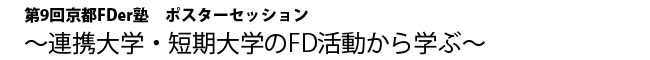 第9回FDer塾　 ポスターセッション　～連携大学・短期大学のFD活動から学ぶ～ 