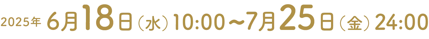 2025年6月18日（水）10:00~7月25日（金）24:00